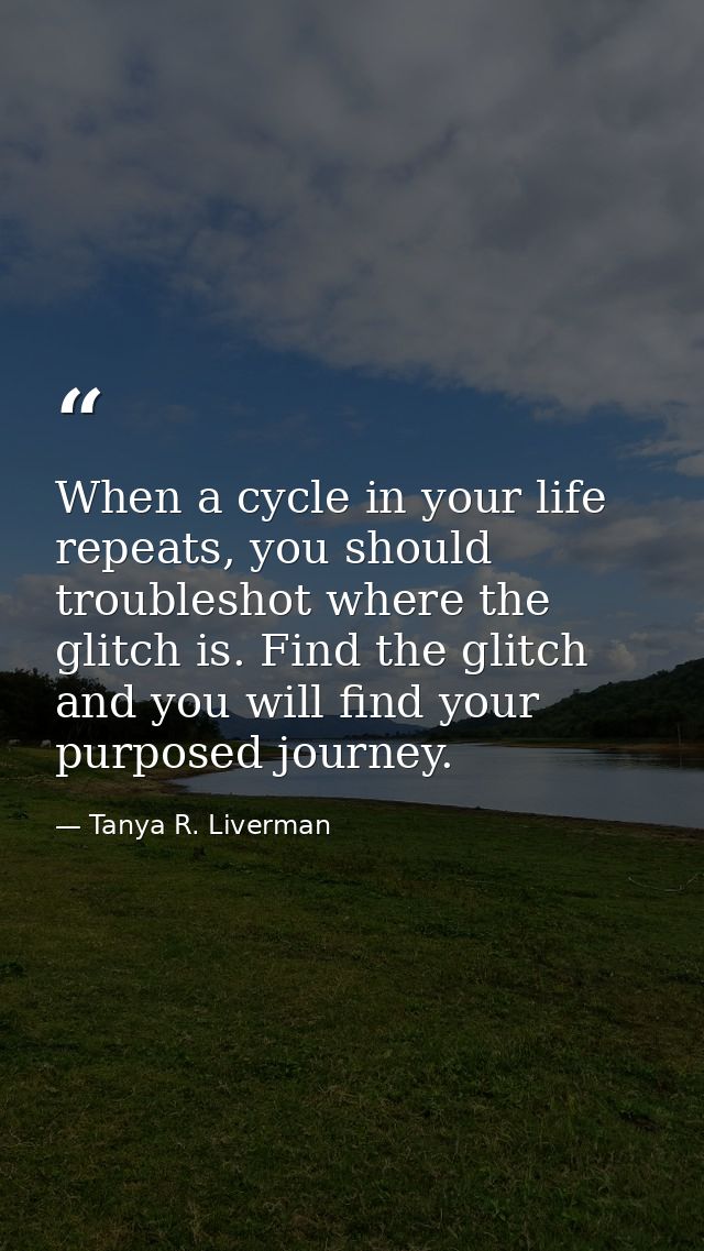When a cycle in your life repeats, you should troubleshot where the glitch is. Find the glitch and you will find your pu — Tanya R. Liverman