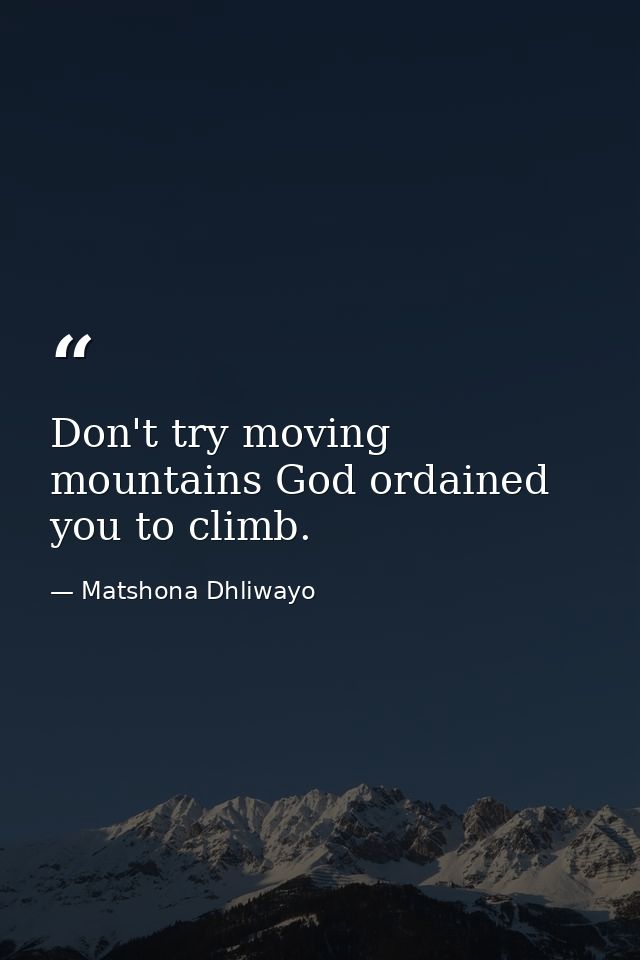 Don't try moving mountains God ordained you to climb. — Matshona Dhliwayo
