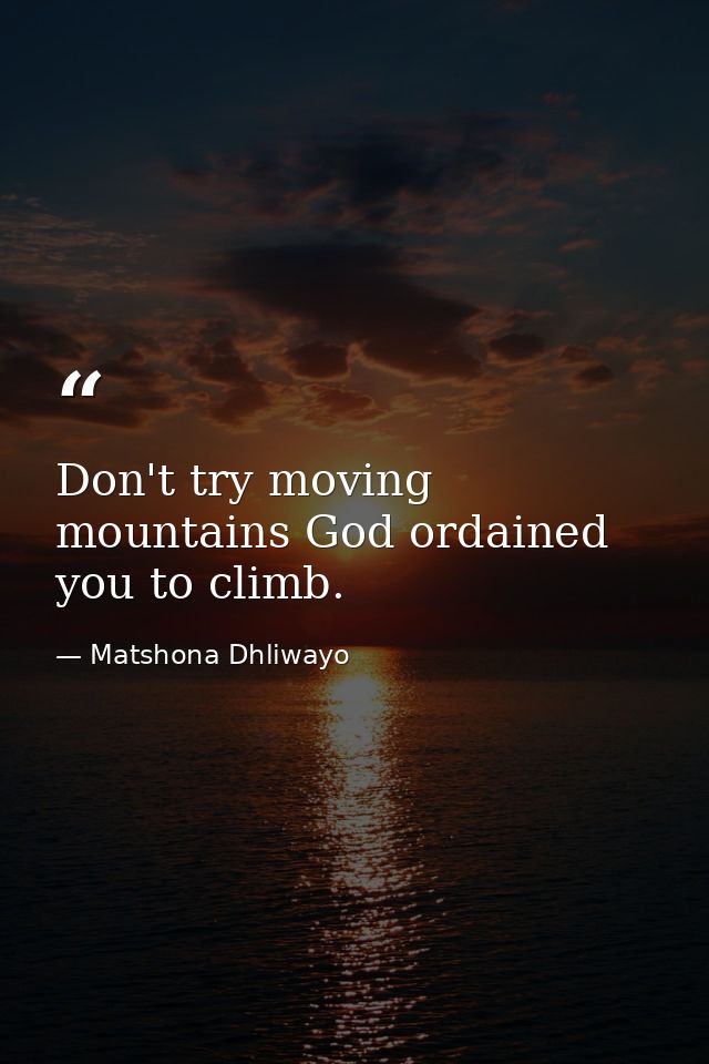 Don't try moving mountains God ordained you to climb. — Matshona Dhliwayo