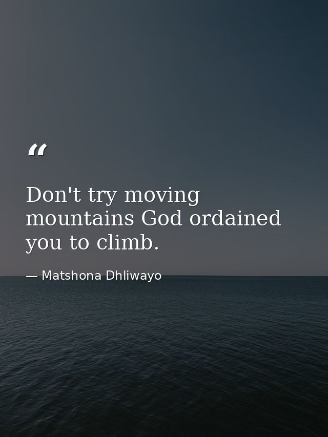 Don't try moving mountains God ordained you to climb. — Matshona Dhliwayo