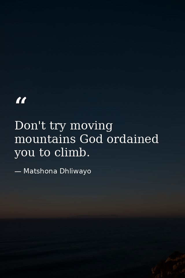 Don't try moving mountains God ordained you to climb. — Matshona Dhliwayo