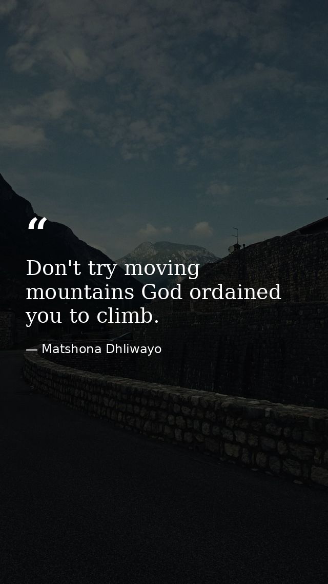 Don't try moving mountains God ordained you to climb. — Matshona Dhliwayo