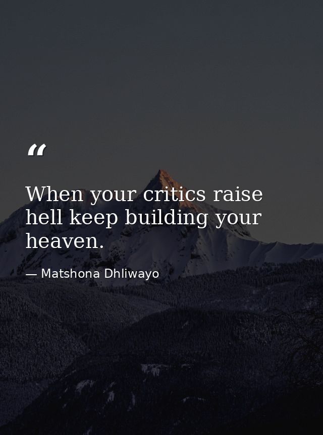 When your critics raise hell keep building your heaven. — Matshona Dhliwayo