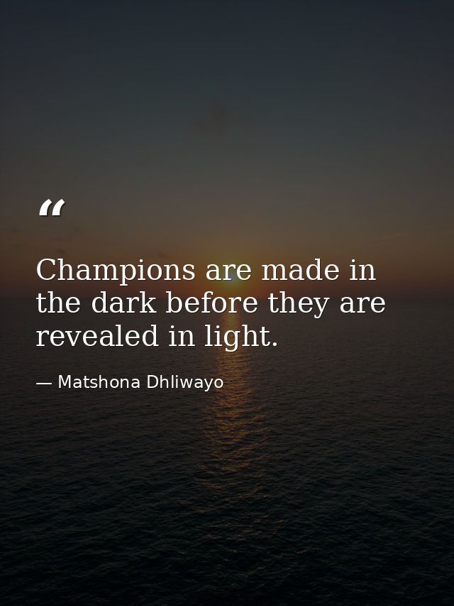 Champions are made in the dark before they are revealed in light. — Matshona Dhliwayo
