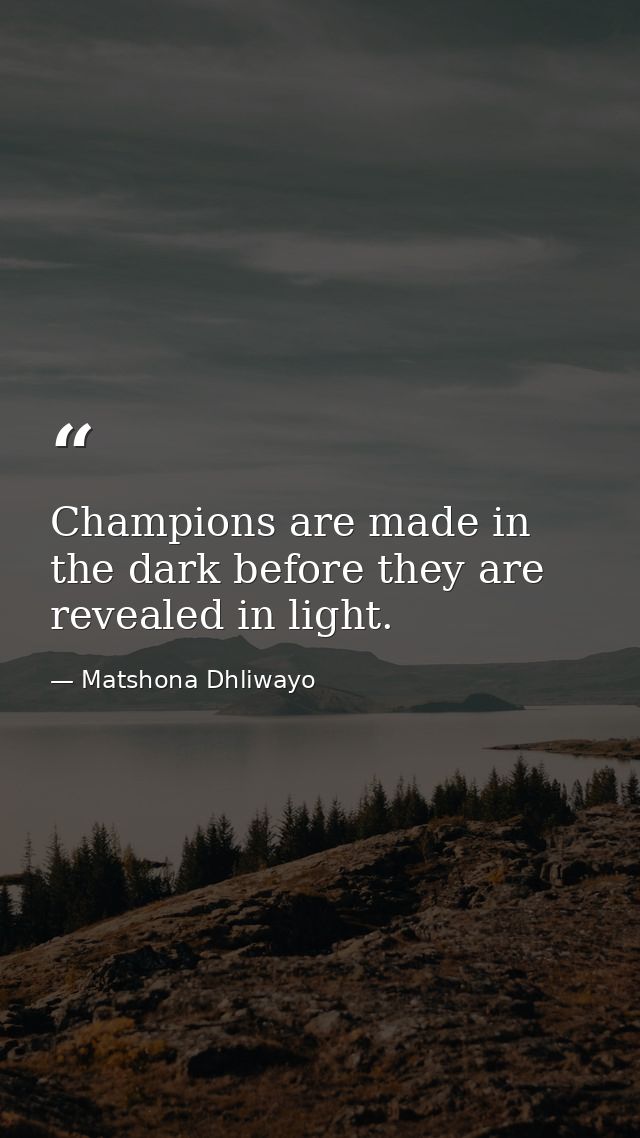 Champions are made in the dark before they are revealed in light. — Matshona Dhliwayo