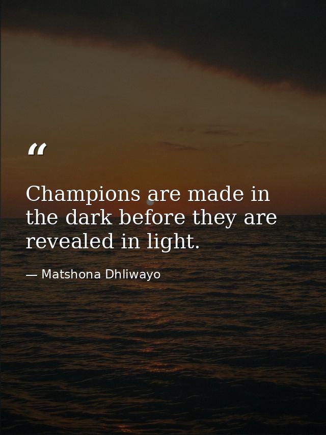 Champions are made in the dark before they are revealed in light. — Matshona Dhliwayo