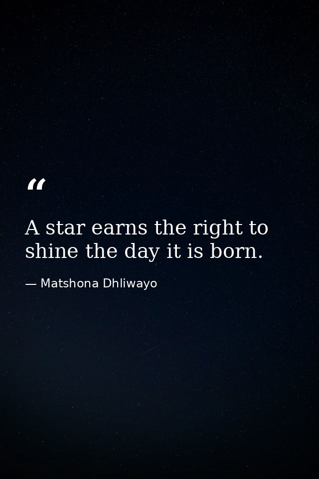 A star earns the right to shine the day it is born. — Matshona Dhliwayo