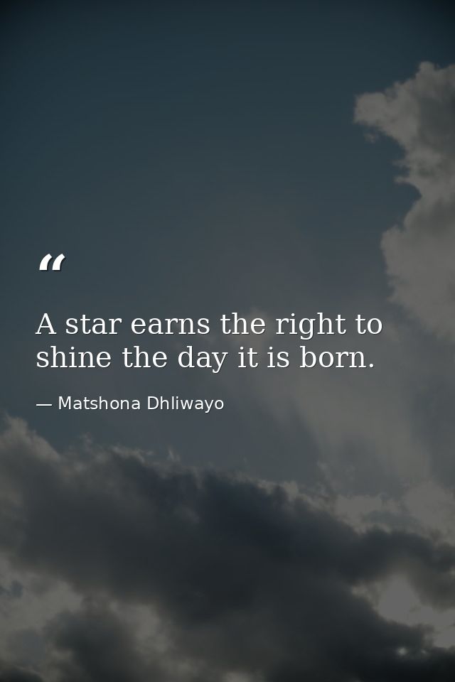 A star earns the right to shine the day it is born. — Matshona Dhliwayo
