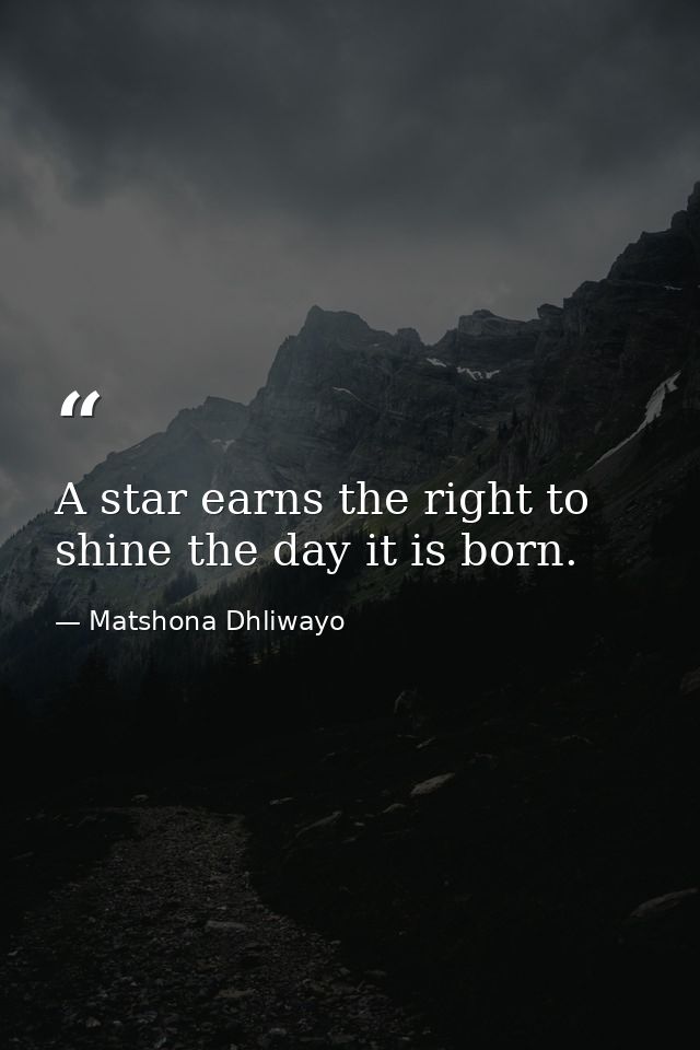 A star earns the right to shine the day it is born. — Matshona Dhliwayo