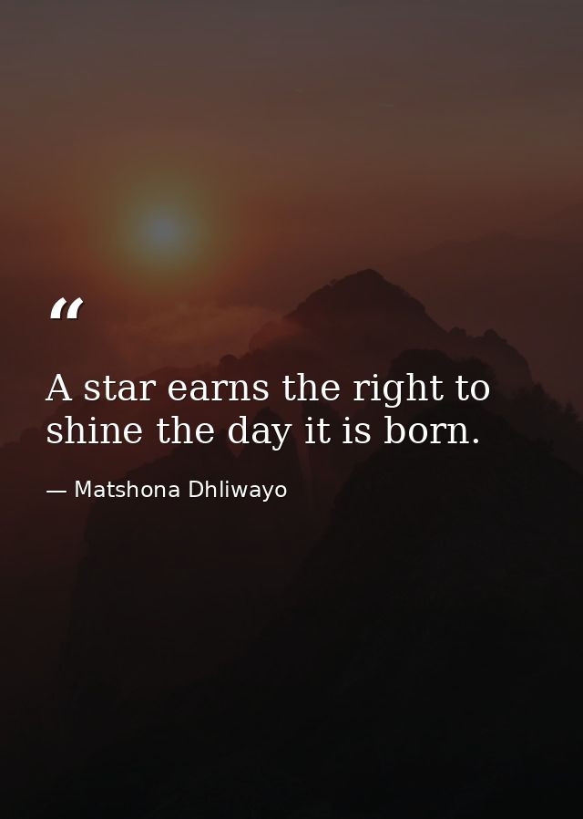 A star earns the right to shine the day it is born. — Matshona Dhliwayo