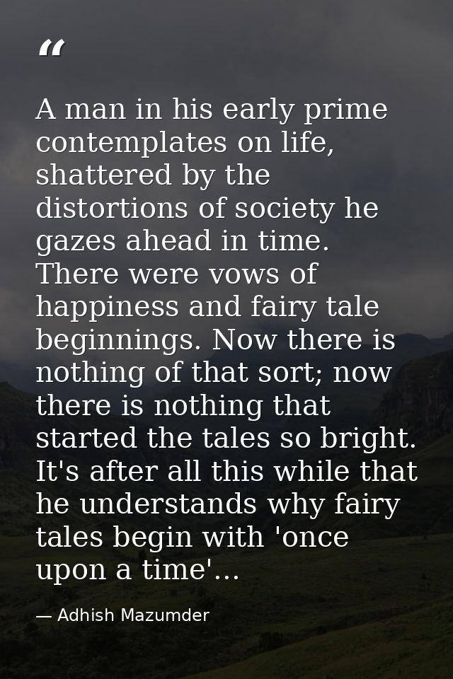 A man in his early prime contemplates on life, shattered by the distortions of society he gazes ahead in time. There wer — Adhish Mazumder