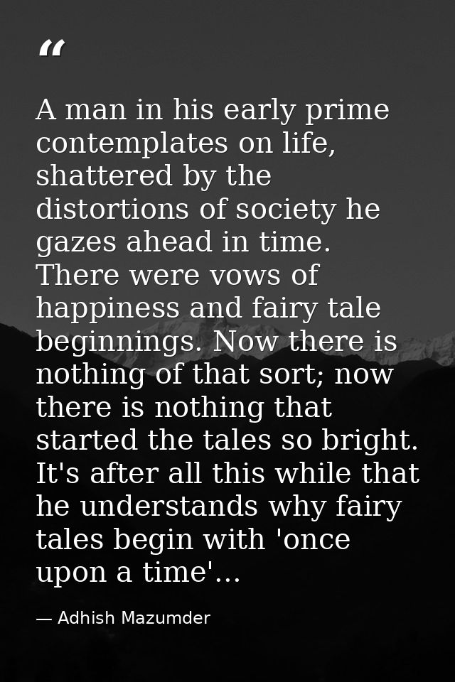 A man in his early prime contemplates on life, shattered by the distortions of society he gazes ahead in time. There wer — Adhish Mazumder