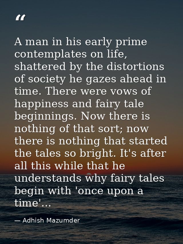 A man in his early prime contemplates on life, shattered by the distortions of society he gazes ahead in time. There wer — Adhish Mazumder