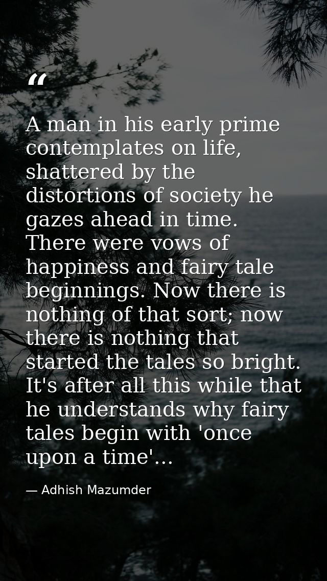 A man in his early prime contemplates on life, shattered by the distortions of society he gazes ahead in time. There wer — Adhish Mazumder