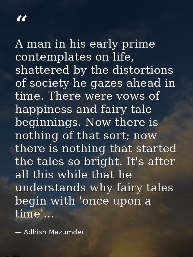 A man in his early prime contemplates on life, shattered by the distortions of society he gazes ahead in time. There wer — Adhish Mazumder