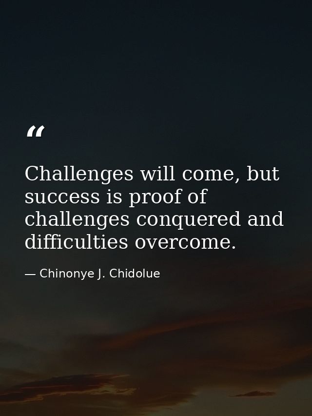 Challenges will come, but success is proof of challenges conquered and difficulties overcome. — Chinonye J. Chidolue