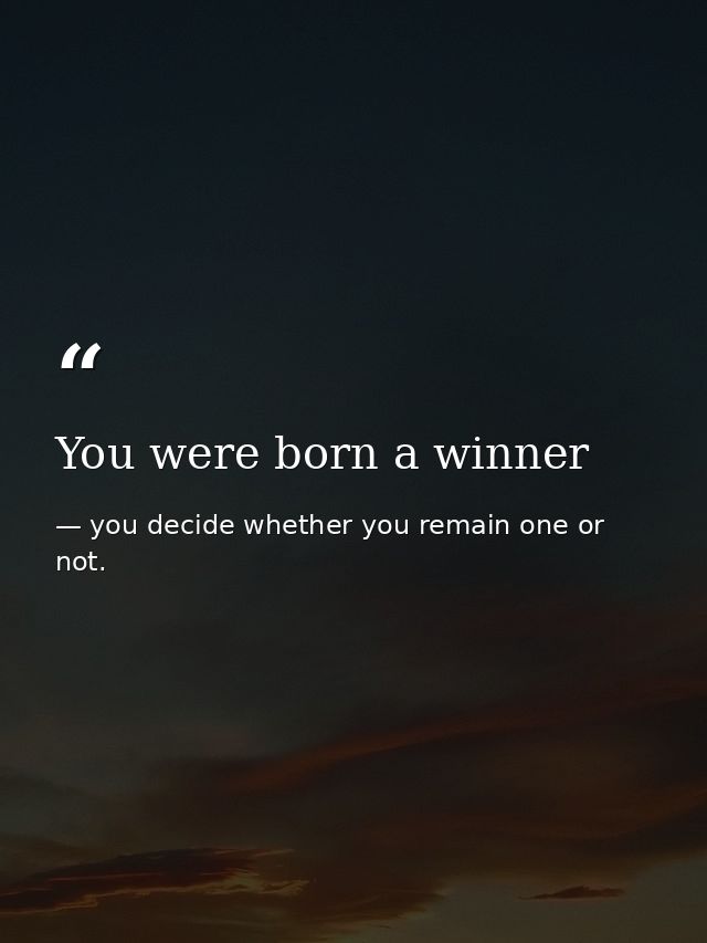 You were born a winner — you decide whether you remain one or not.