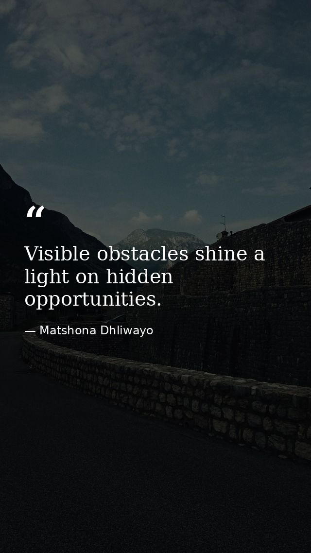 Visible obstacles shine a light on hidden opportunities. — Matshona Dhliwayo