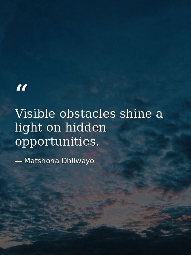 Visible obstacles shine a light on hidden opportunities. — Matshona Dhliwayo