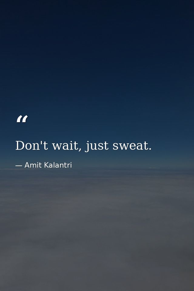 Don't wait, just sweat. — Amit Kalantri