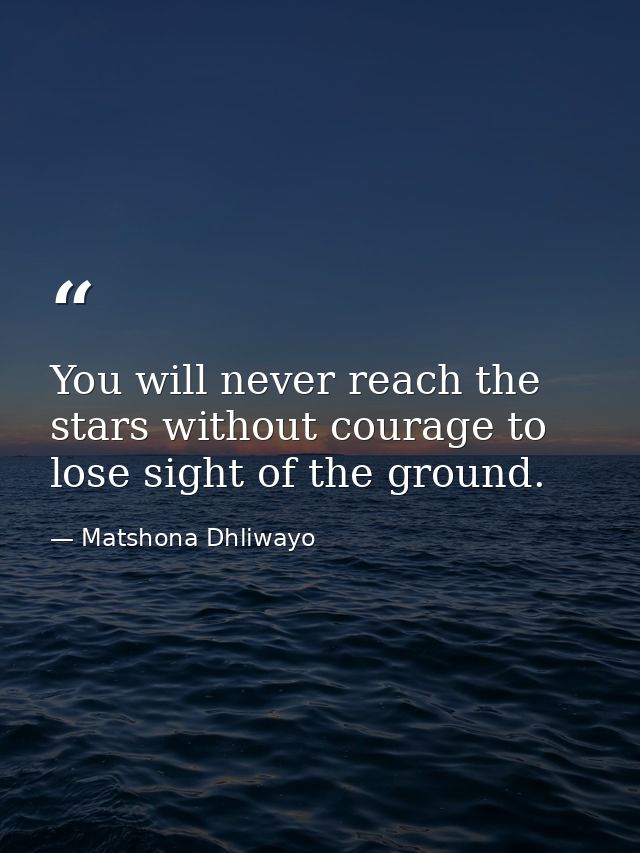 You will never reach the stars without courage to lose sight of the ground. — Matshona Dhliwayo