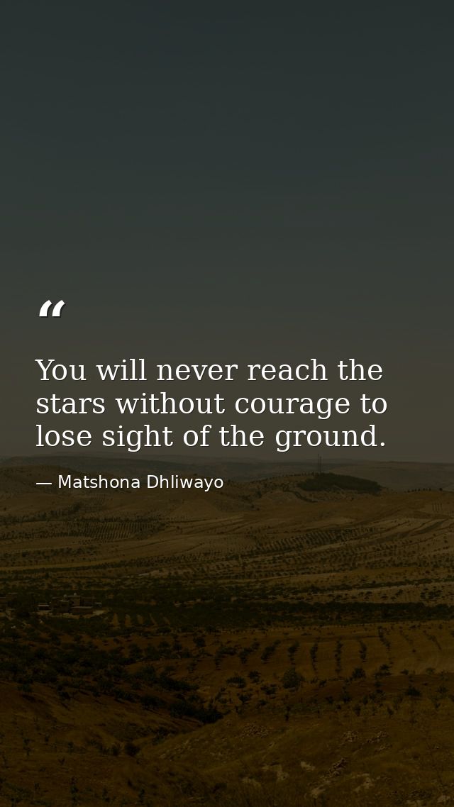 You will never reach the stars without courage to lose sight of the ground. — Matshona Dhliwayo