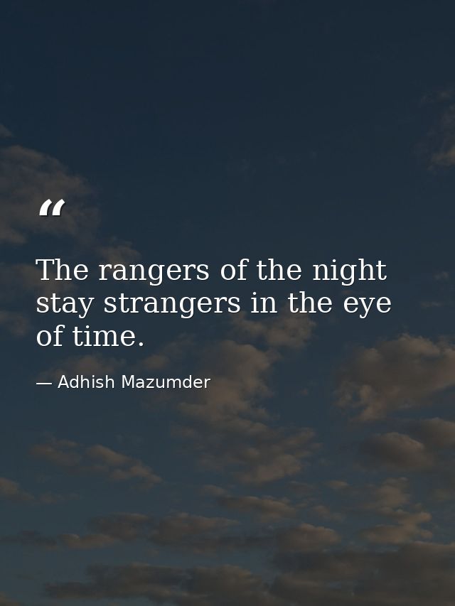 The rangers of the night stay strangers in the eye of time. — Adhish Mazumder