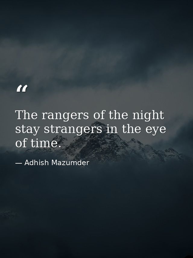 The rangers of the night stay strangers in the eye of time. — Adhish Mazumder