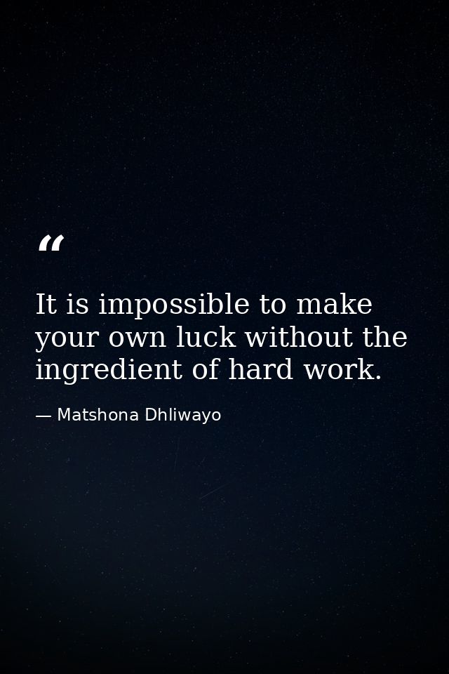 It is impossible to make your own luck without the ingredient of hard work. — Matshona Dhliwayo