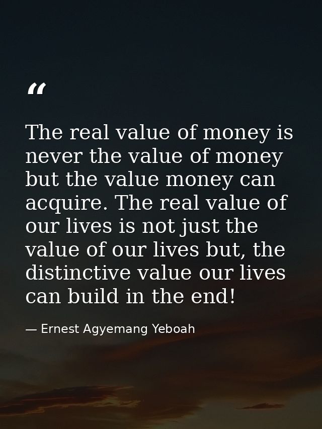 The real value of money is never the value of money but the value money can acquire. The real value of our lives is not  — Ernest Agyemang Yeboah