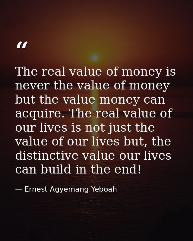 The real value of money is never the value of money but the value money can acquire. The real value of our lives is not  — Ernest Agyemang Yeboah