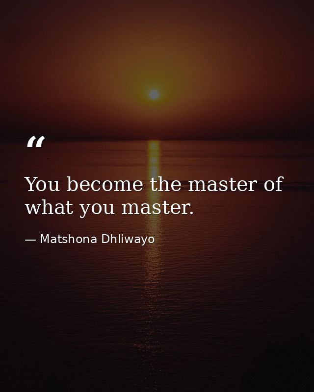 You become the master of what you master. — Matshona Dhliwayo