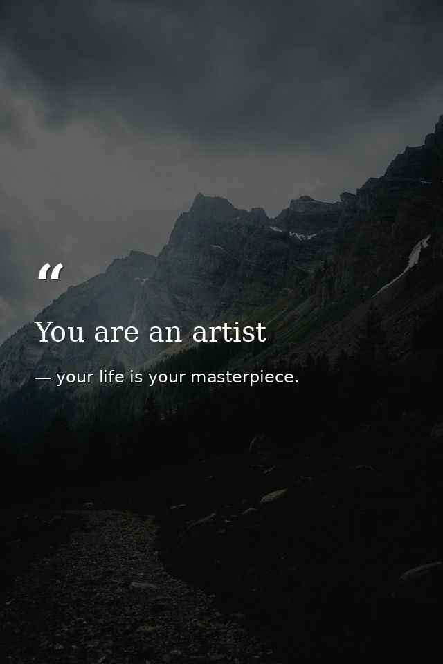 You are an artist — your life is your masterpiece.