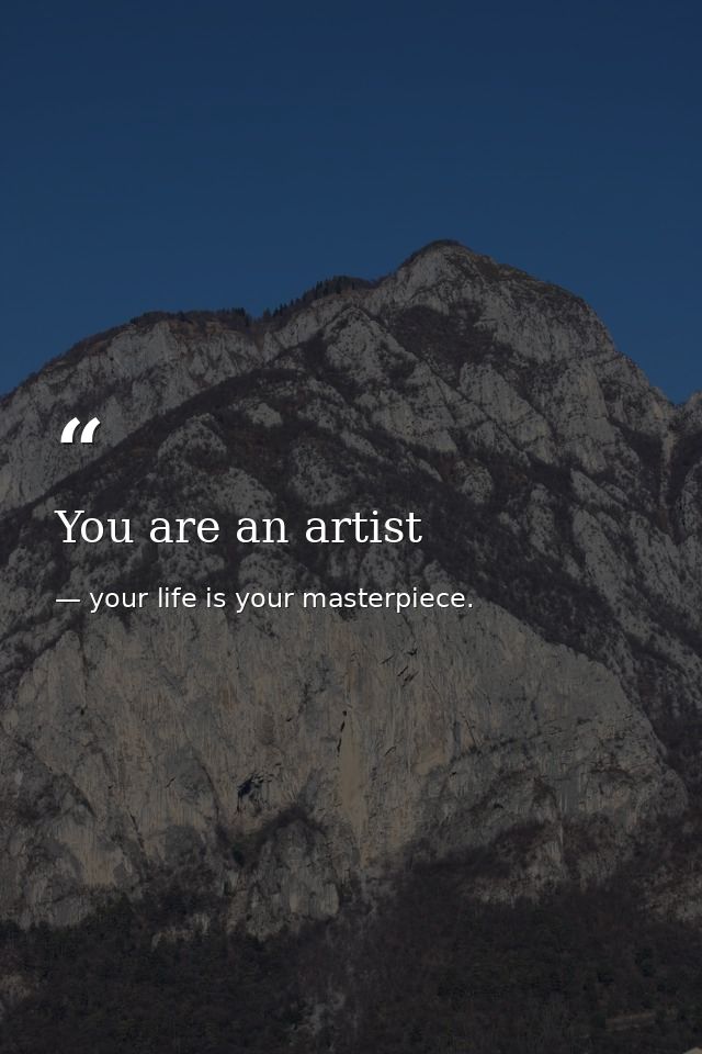You are an artist — your life is your masterpiece.
