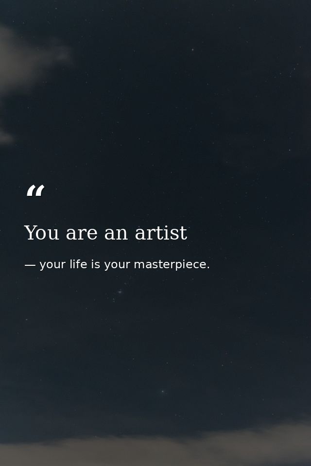 You are an artist — your life is your masterpiece.