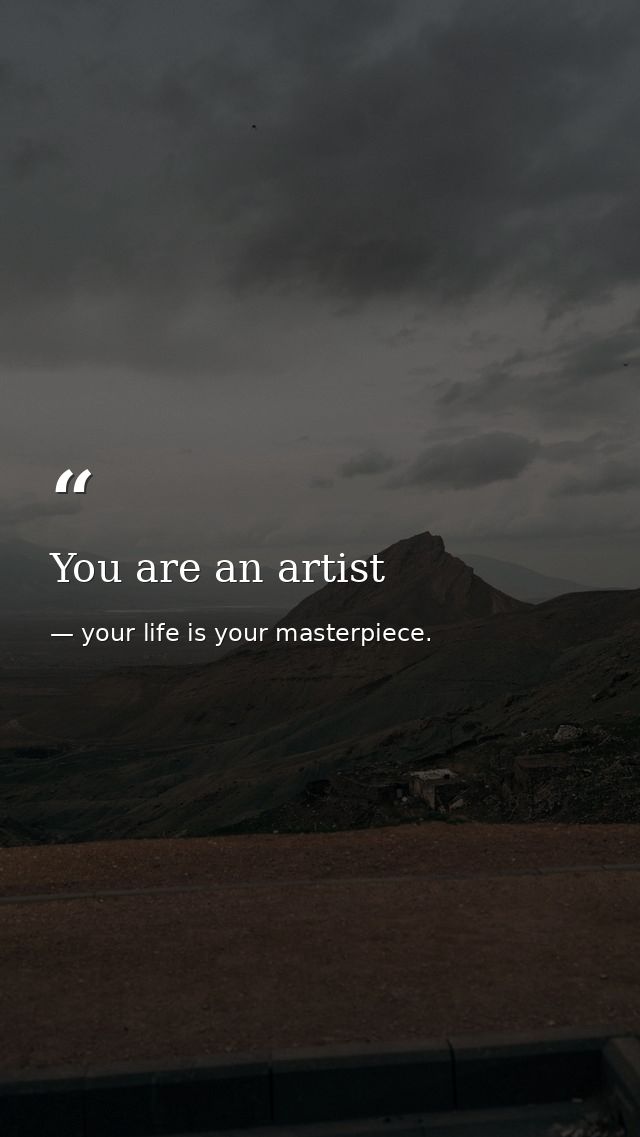 You are an artist — your life is your masterpiece.