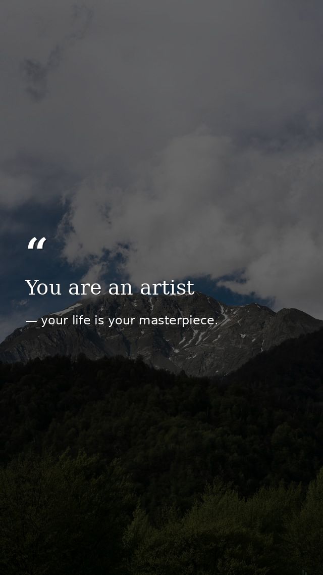 You are an artist — your life is your masterpiece.