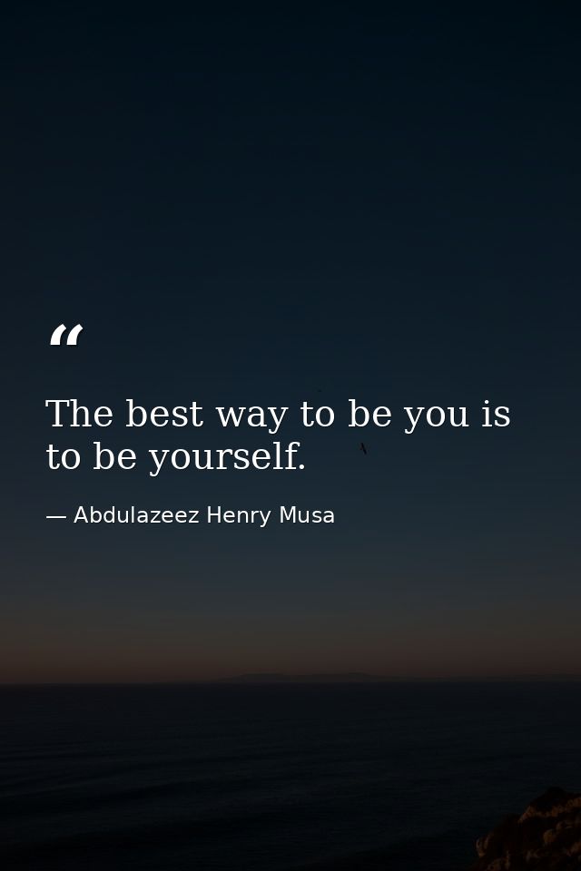 The best way to be you is to be yourself. — Abdulazeez Henry Musa