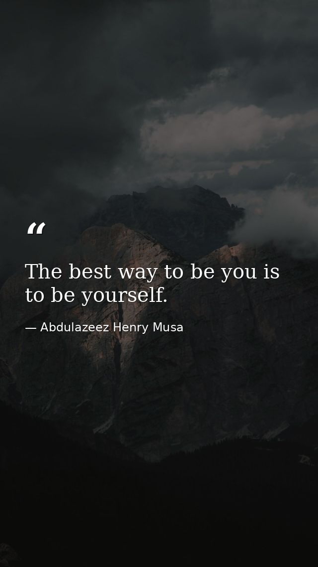 The best way to be you is to be yourself. — Abdulazeez Henry Musa