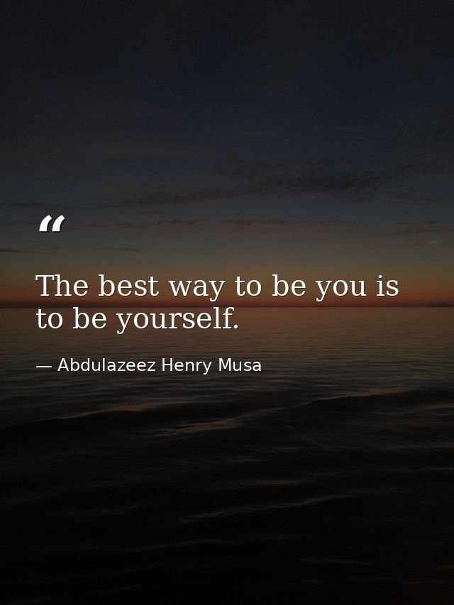 The best way to be you is to be yourself. — Abdulazeez Henry Musa