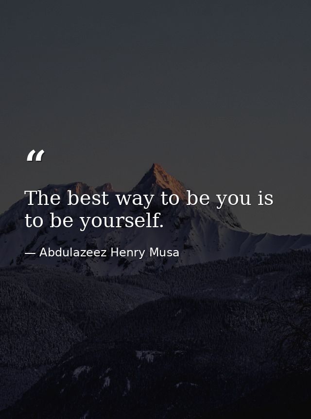 The best way to be you is to be yourself. — Abdulazeez Henry Musa