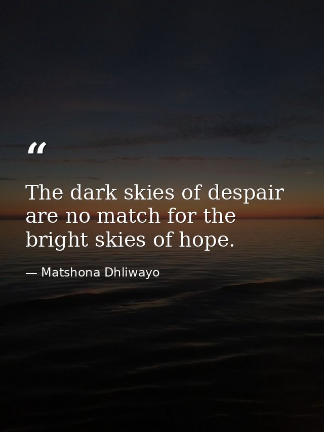 The dark skies of despair are no match for the bright skies of hope. — Matshona Dhliwayo