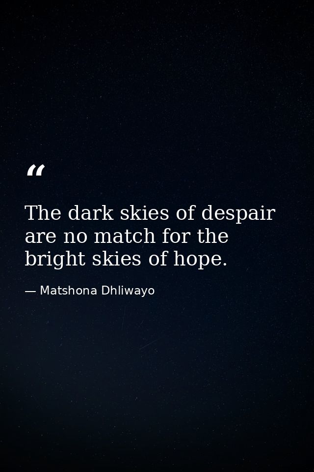 The dark skies of despair are no match for the bright skies of hope. — Matshona Dhliwayo