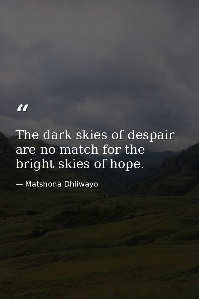 The dark skies of despair are no match for the bright skies of hope. — Matshona Dhliwayo