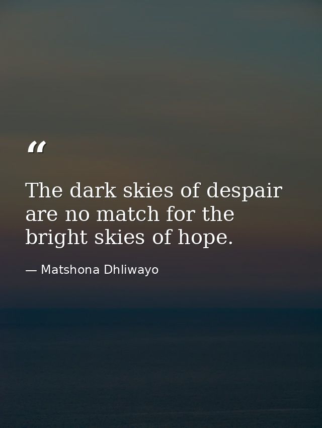 The dark skies of despair are no match for the bright skies of hope. — Matshona Dhliwayo