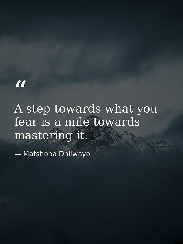 A step towards what you fear is a mile towards mastering it. — Matshona Dhliwayo