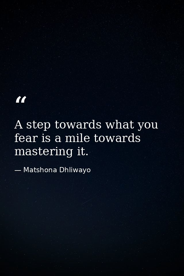 A step towards what you fear is a mile towards mastering it. — Matshona Dhliwayo
