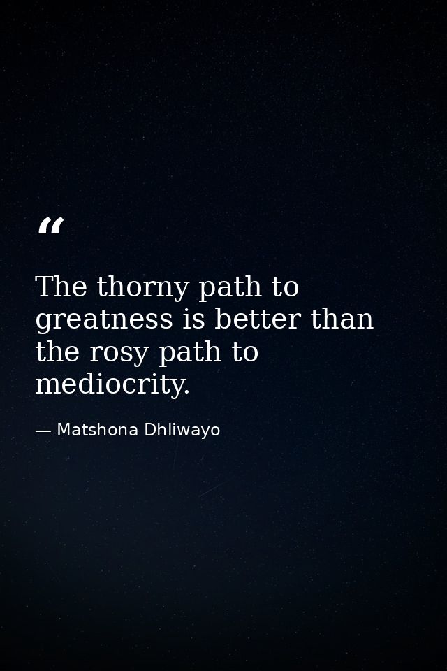 The thorny path to greatness is better than the rosy path to mediocrity. — Matshona Dhliwayo