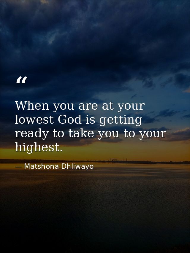 When you are at your lowest God is getting ready to take you to your highest. — Matshona Dhliwayo