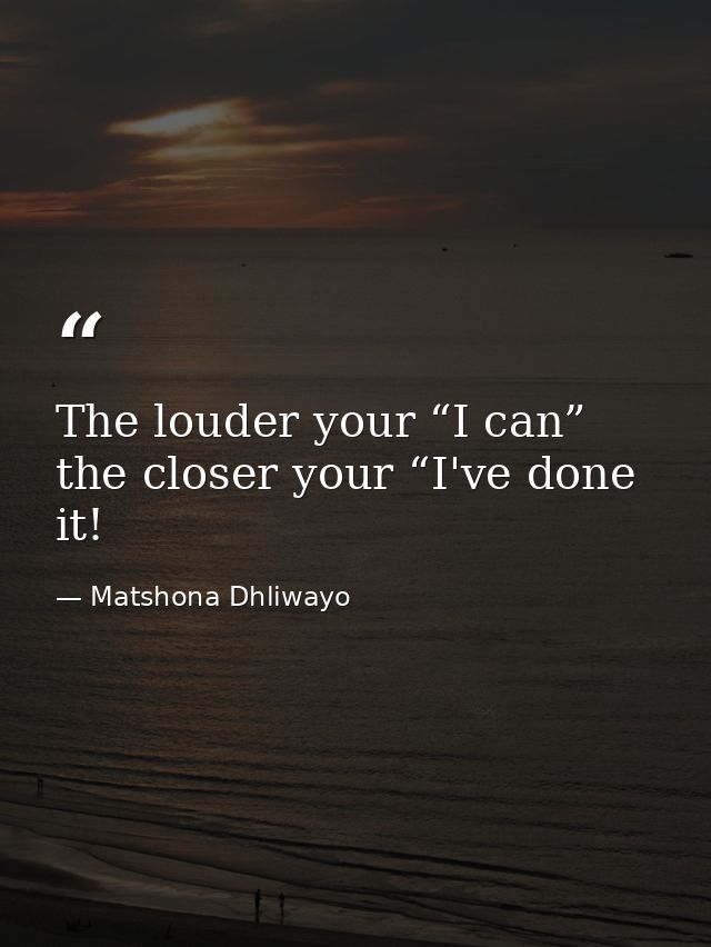 The louder your “I can” the closer your “I've done it! — Matshona Dhliwayo